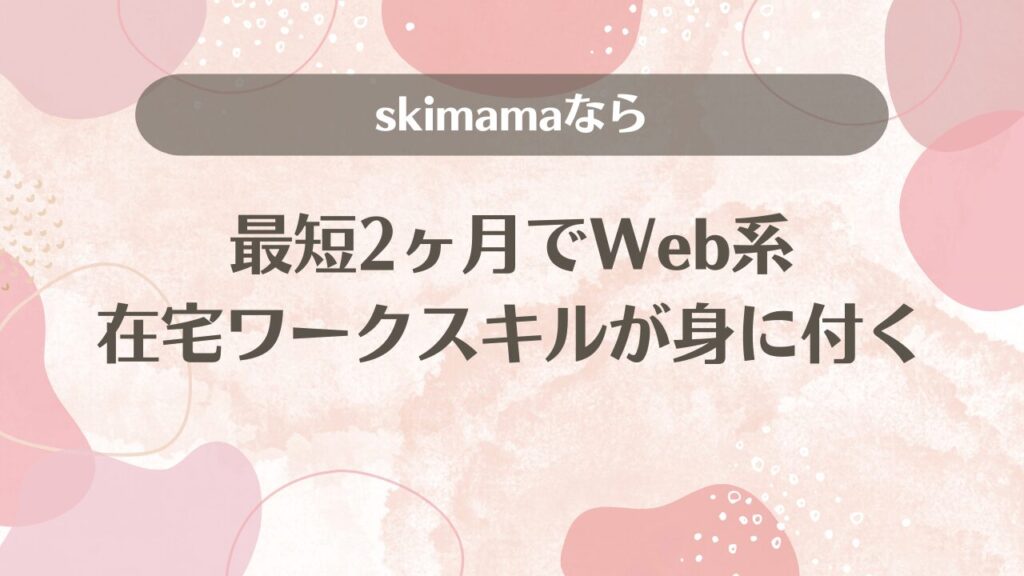 skimamaなら最短2ヶ月でWeb系在宅ワークスキルが身に付く