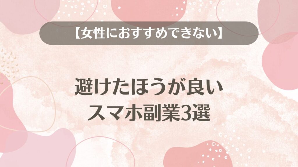 【女性におすすめできない】避けたほうが良いスマホ副業3選