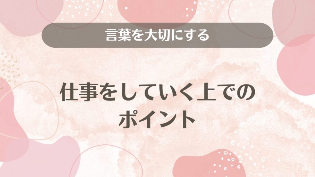 言葉を大切にする仕事をしていく上でのポイント