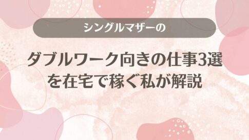 シングルマザーのダブルワーク向きの仕事3選を在宅で稼ぐ私が解説