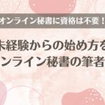 オンライン秘書に資格は不要！未経験からの始め方を現役オンライン秘書の筆者が語る