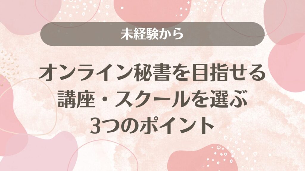 未経験からオンライン秘書を目指せる講座・スクールを選ぶ3つのポイント