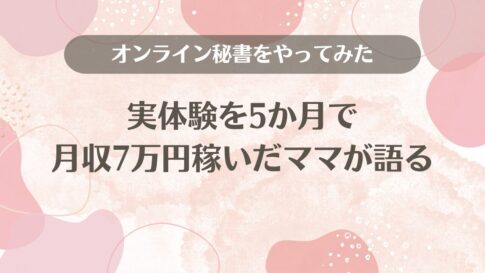 オンライン秘書をやってみた実体験を5か月で月収7万円稼いだママが語る