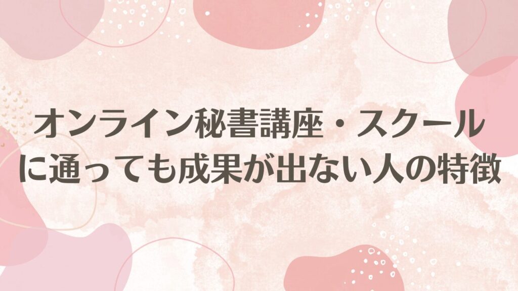 オンライン秘書講座・スクールに通っても成果が出ない人の特徴