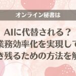 オンライン秘書はAIに代替される？業務効率化を実現して生き残るための方法を解説