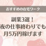 おすすめの在宅ワーク副業3選！夜の仕事終わりでも月5万円稼げます