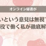 オンライン秘書が怪しいという意見は無視でOK【現役で働く私が徹底解説】