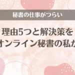 秘書の仕事がつらい理由5つと解決策を現役オンライン秘書の私が語る