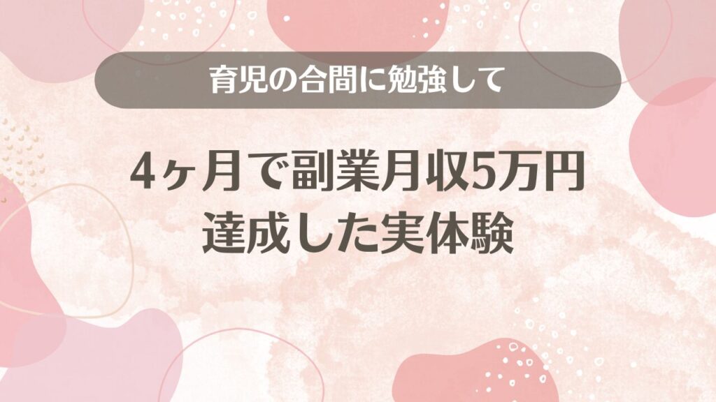 育児の合間に勉強して、4ヶ月で副業月収5万円達成した実体験