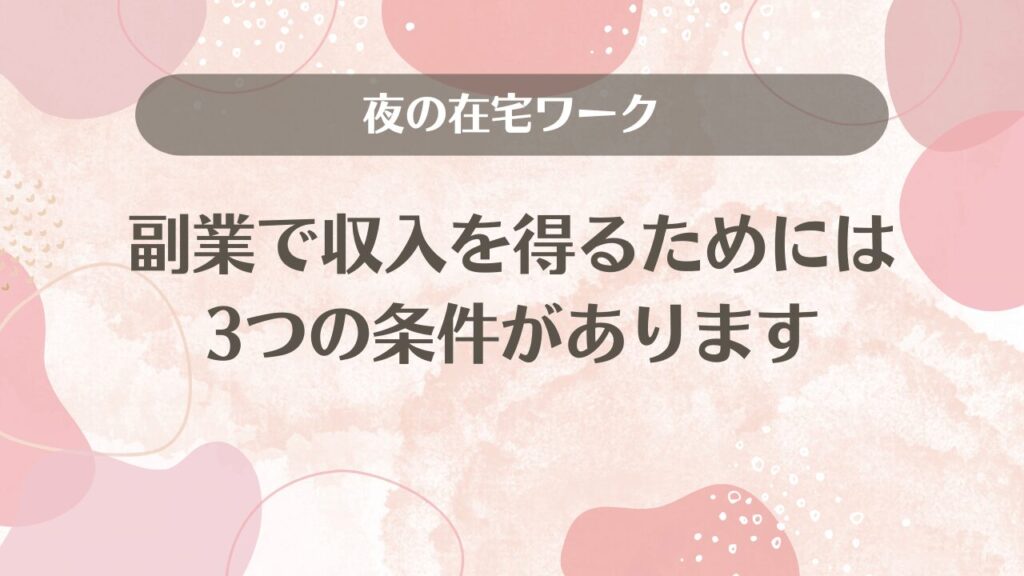 夜の在宅ワーク副業で収入を得るためには3つの条件があります