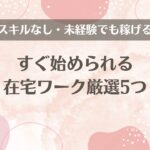 すぐ始められる在宅ワーク厳選5つ【スキルなし・未経験でも稼げる】