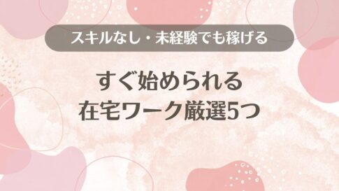 すぐ始められる在宅ワーク厳選5つ【スキルなし・未経験でも稼げる】