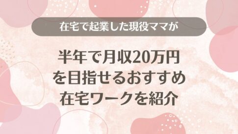 在宅で起業した現役ママが半年で月収20万円を目指せるおすすめ在宅ワークを紹介