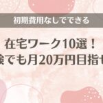 初期費用なしでできる在宅ワーク10選！未経験でも月20万円目指せます