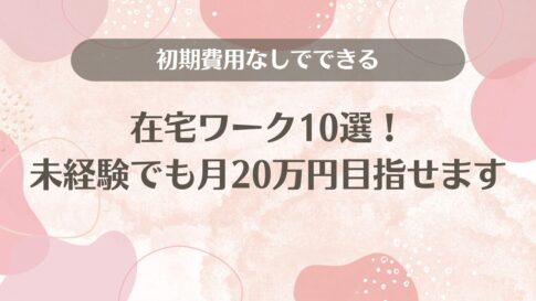 初期費用なしでできる在宅ワーク10選！未経験でも月20万円目指せます