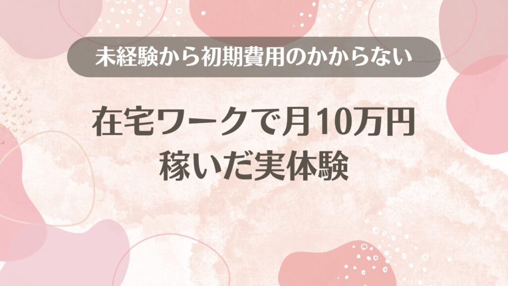 未経験から初期費用のかからない在宅ワークで月10万円稼いだ実体験