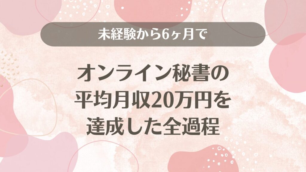 未経験から6ヶ月でオンライン秘書の平均月収20万円を達成した全過程