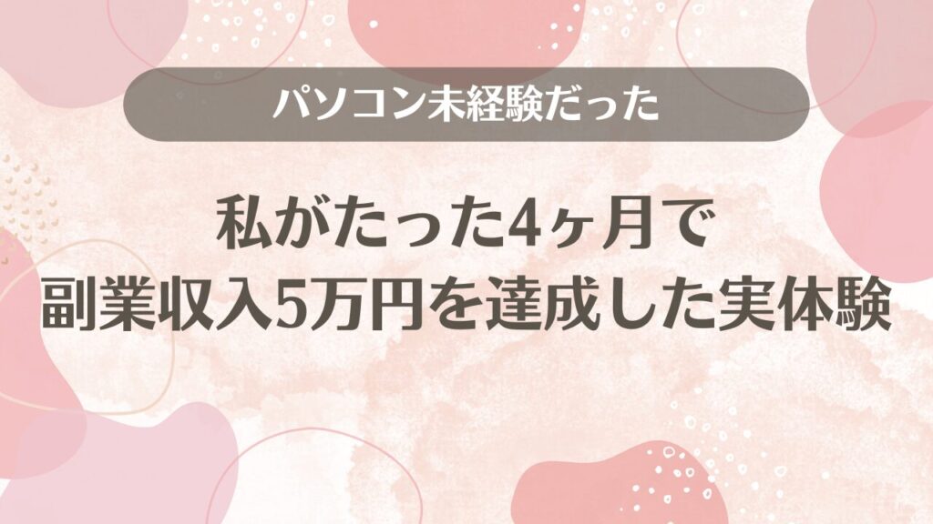 パソコン未経験だった私がたった4ヶ月で副業収入5万円を達成した実体験