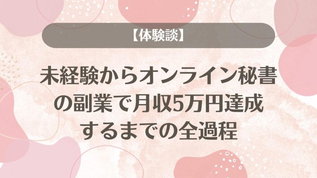 【体験談】未経験からオンライン秘書の副業で月収5万円達成するまでの全過程