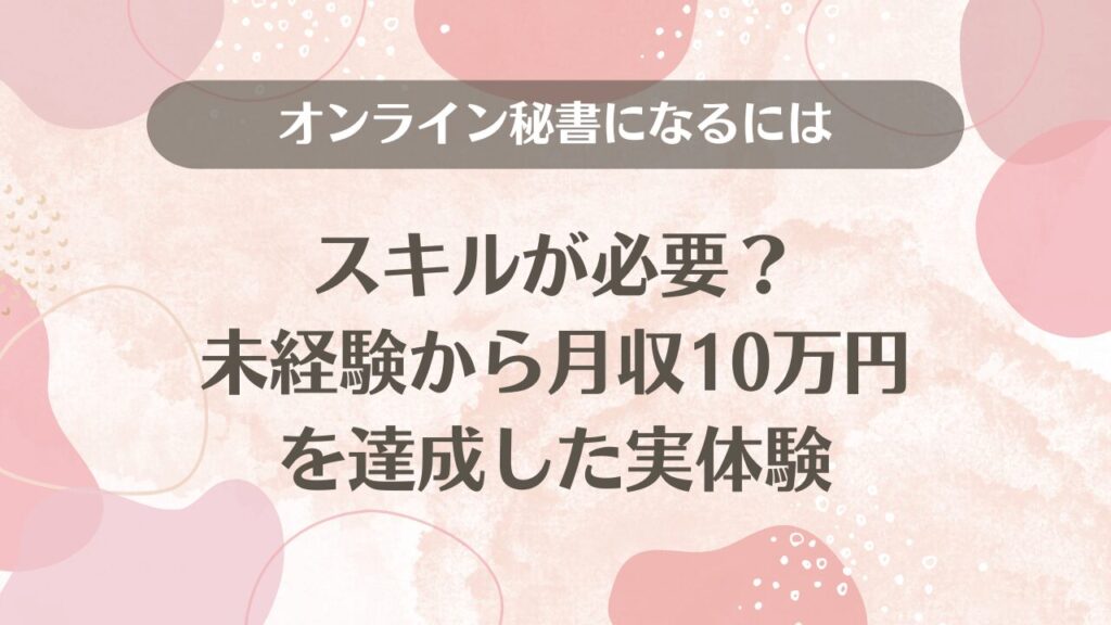 オンライン秘書になるにはスキルが必要？未経験から月収10万円を達成した実体験