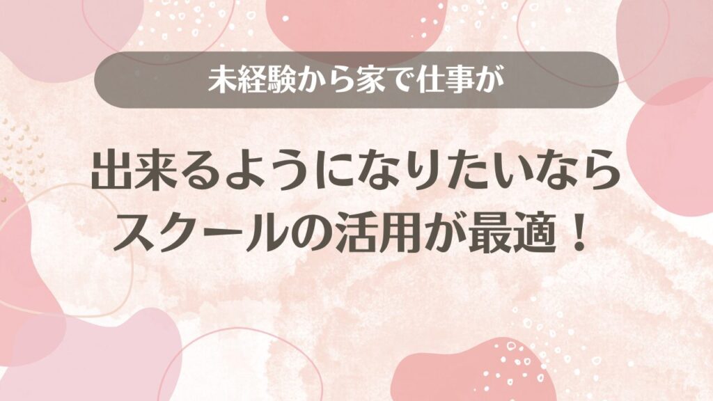 未経験から家で仕事が出来るようになりたいならスクールの活用が最適！