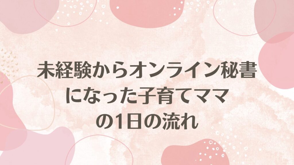 未経験からオンライン秘書になった子育てママの1日の流れ