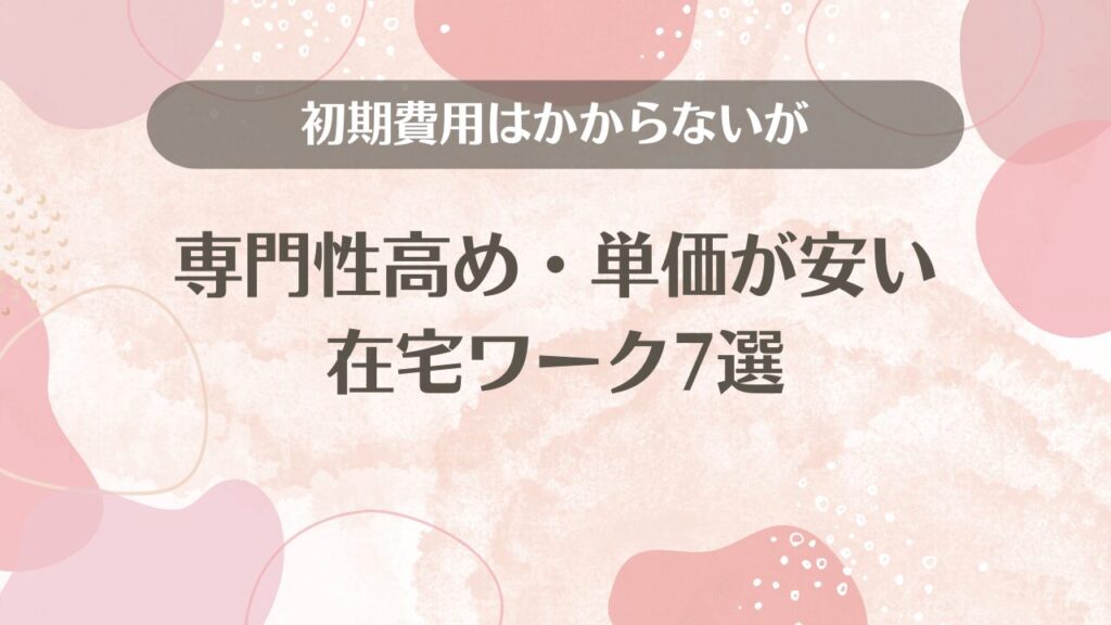 初期費用はかからないが専門性高め・単価が安い在宅ワーク7選