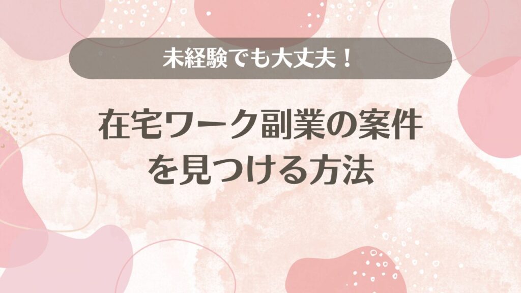 未経験でも大丈夫！在宅ワーク副業の案件を見つける方法