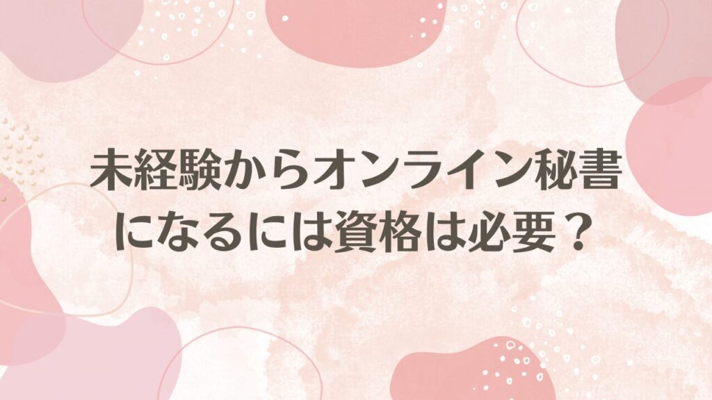 未経験からオンライン秘書になるには資格は必要？