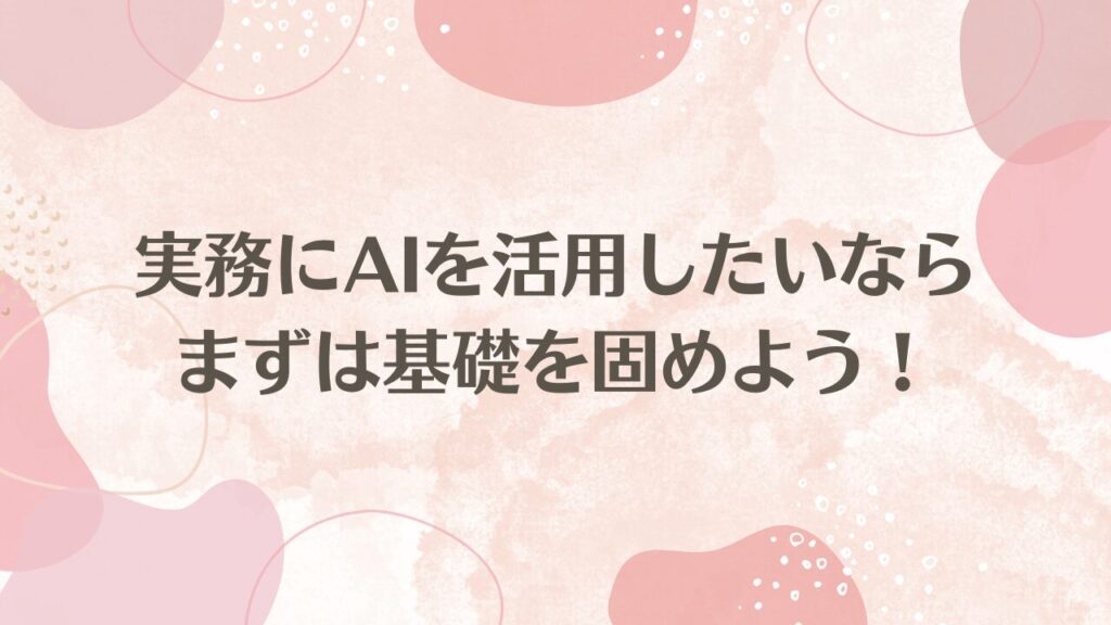 実務にAIを活用したいならまずは基礎を固めよう！