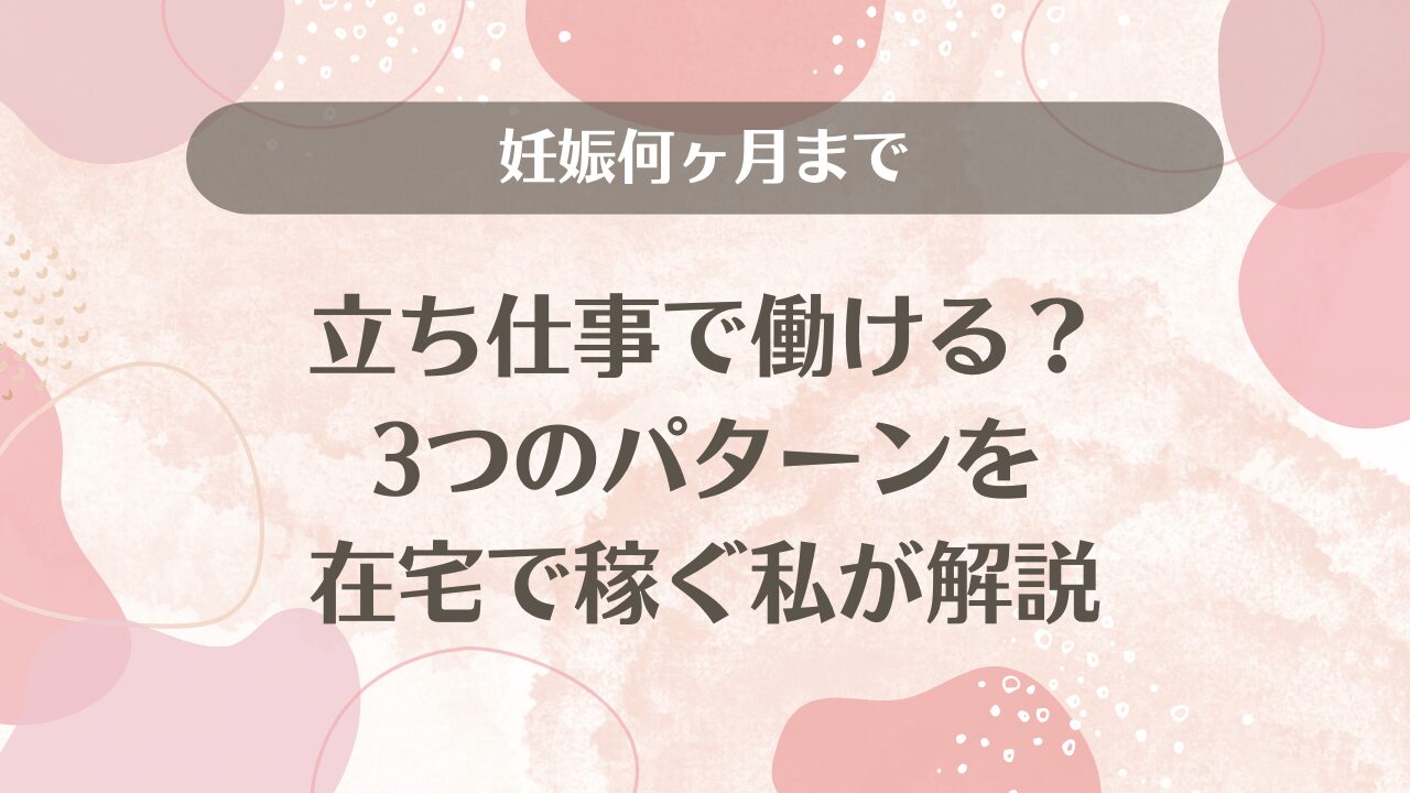 妊娠何ヶ月まで立ち仕事で働ける？3つのパターンを在宅で稼ぐ私が解説