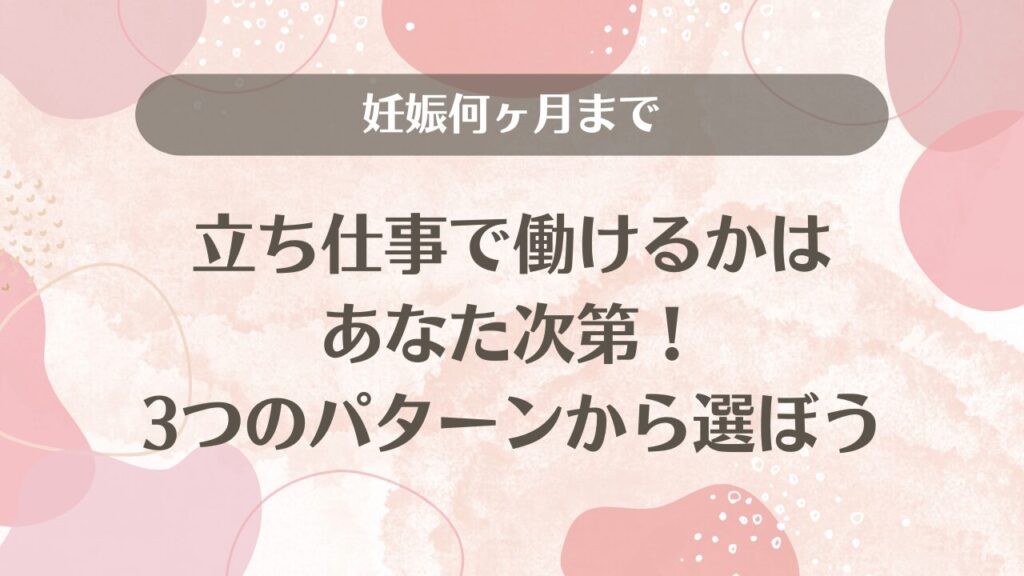 妊娠何ヶ月まで立ち仕事で働けるかはあなた次第！3つのパターンから選ぼう