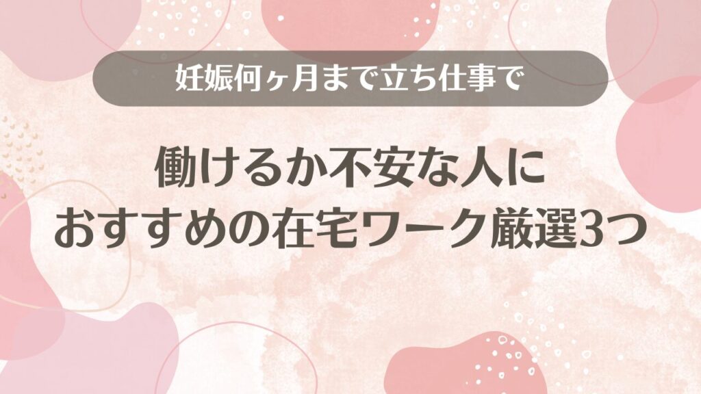 妊娠何ヶ月まで立ち仕事で働けるか不安な人におすすめの在宅ワーク厳選3つ