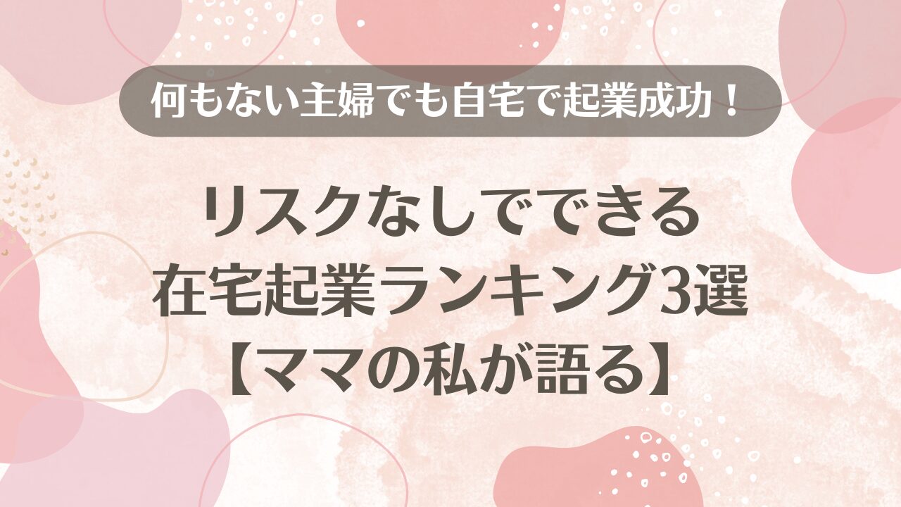 何もない主婦でも自宅で起業成功！リスクなしでできる在宅起業ランキング3選【ママの私が語る】